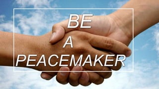 BE
A
PEACEMAKER
 