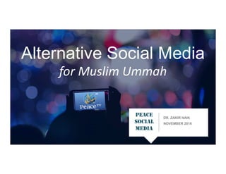 DR. ZAKIR NAIK
NOVEMBER 2016
Alternative Social Media
for Muslim Ummah
PEACE
SOCIAL
MEDIA
 