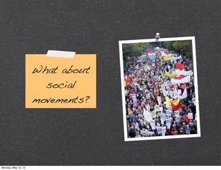 What about
social
movements?
Monday, May 12, 14
 
