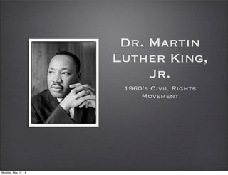 Dr. Martin
Luther King,
Jr.
1960’s Civil Rights
Movement
Monday, May 12, 14
 