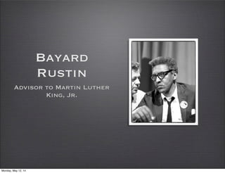 Bayard
Rustin
Advisor to Martin Luther
King, Jr.
Monday, May 12, 14
 