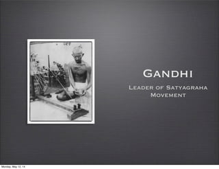Gandhi
Leader of Satyagraha
Movement
Monday, May 12, 14
 