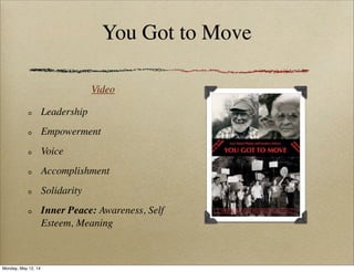 You Got to Move
Video
Leadership
Empowerment
Voice
Accomplishment
Solidarity
Inner Peace: Awareness, Self
Esteem, Meaning
Monday, May 12, 14
 