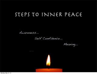 STEPS TO INNER PEACE
Awareness...
Self Confidence...
Meaning...
Monday, May 12, 14
 