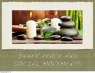 INNER PEACE AND
SOCIAL MOVEMENTS
Monday, May 12, 14
 