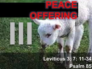 Peace Offering III Leviticus 3; 7: 11-34 Psalm 85 
