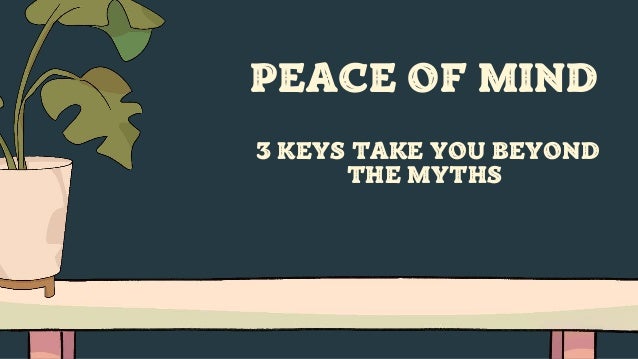 PEACE OF MIND
3 KEYS TAKE YOU BEYOND
THE MYTHS
 