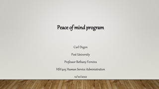 Peace of mind program
Carl Degen
Post University
Professor Bethany Ferreira
HSV405 Human Service Administration
12/10/2022
 