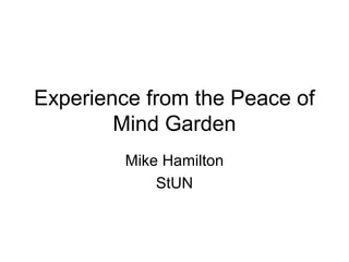 Experience from the Peace of
        Mind Garden
         Mike Hamilton
             StUN
 
