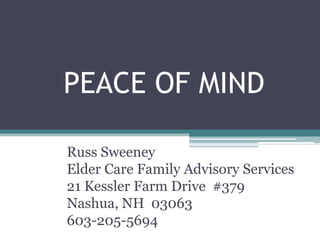 PEACE OF MIND

Russ Sweeney
Elder Care Family Advisory Services
21 Kessler Farm Drive #379
Nashua, NH 03063
603-205-5694
 