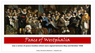 Peace of Westphalia
was a series of peace treaties which were signed between May and October 1648
Anders Dernback slideshowe / wikipedia text
 