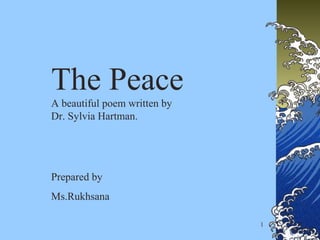 1
The Peace
A beautiful poem written by
Dr. Sylvia Hartman.
Prepared by
Ms.Rukhsana
 