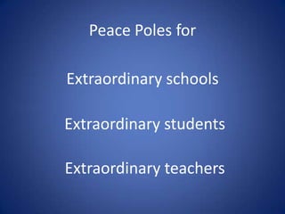 Peace Poles for
Extraordinary schools
Extraordinary students
Extraordinary teachers

 
