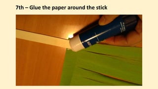 7th – Glue the paper around the stick
 