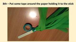 8th – Put some tape around the paper holding it to the stick
 