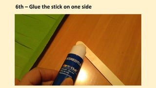 6th – Glue the stick on one side
 