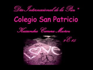 Día Internacional de la Paz* Colegio San Patricio Kassandra Carrera Muñoz 9E #5 