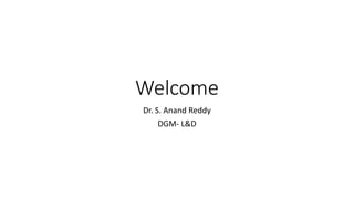Welcome
Dr. S. Anand Reddy
DGM- L&D
 