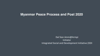 Myanmar Peace Process and Post 2020
Dal	Sian	Amm@Armpi	
Initiator	
Integrated	Social	and	Development	Initiative	(ISDI	
 