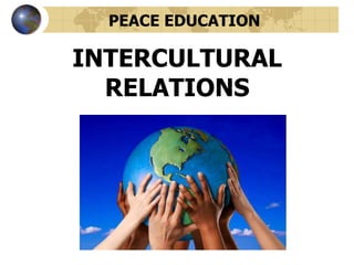 INTERCULTURAL
RELATIONS
PEACE EDUCATION
 