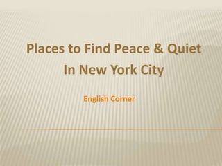 Places to Find Peace & Quiet
      In New York City
         English Corner
 