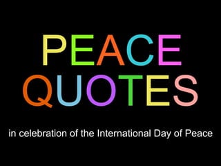 PEACE 
QUOTES 
in celebration of the International Day of Peace 
 