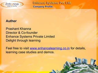 Author
Prashant Khanna
Director & Co-founder
Enhance Systems Private Limited
Delight through learning
Feel free to visit www.enhancelearning.co.in for details,
learning case studies and demos.
 