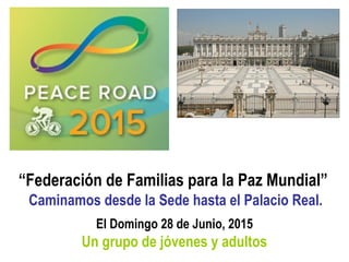 “Federación de Familias para la Paz Mundial”
Caminamos desde la Sede hasta el Palacio Real.
El Domingo 28 de Junio, 2015
Un grupo de jóvenes y adultos
 