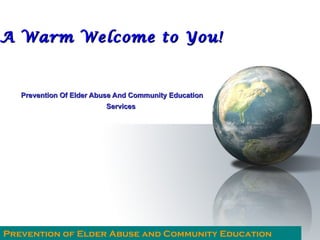 A Warm Welcome to You!


   Prevention Of Elder Abuse And Community Education
                         Services




Prevention of Elder Abuse and Community Education
Peace and blessings of Allah be upon him upon him
Peace and blessings of Allah be                        Issue 1
 