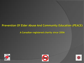 Prevention Of Elder Abuse And Community Education (PEACE)Prevention Of Elder Abuse And Community Education (PEACE)
A Canadian registered charity since 2006A Canadian registered charity since 2006
 