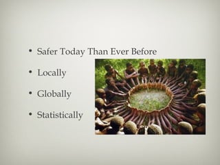 • Safer Today Than Ever Before
• Locally
• Globally
• Statistically
 
