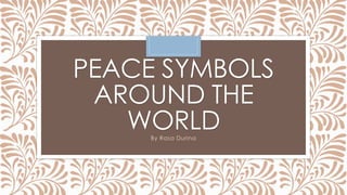 PEACE SYMBOLS
AROUND THE
WORLDBy Rasa Durina
 