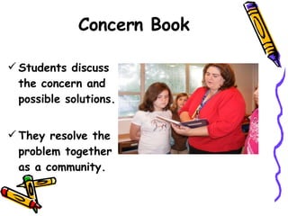 Students discuss the concern and possible solutions. They resolve the problem together as a community. Concern Book 