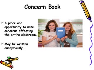 Concern Book A place and opportunity to note concerns affecting the entire classroom. May be written anonymously. 