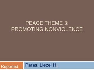 PEACE THEME 3:
PROMOTING NONVIOLENCE
Paras, Liezel H.Reported
 