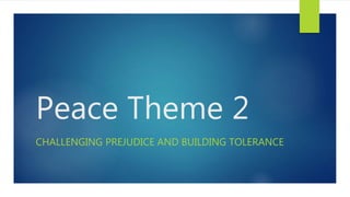 Peace Theme 2 
CHALLENGING PREJUDICE AND BUILDING TOLERANCE 
 