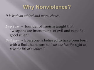 It is both an ethical and moral choice.

Lao Tzu -- founder of Taoism taught that
“weapons are instruments of evil and not of a
good ruler.”
Buddhism – Everyone is believed to have been born
with a Buddha nature so “ no one has the right to
take the life of another.”

 