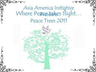 Asia America Initiative Presents Peace Trees 2011 Where Peace takes flight… 