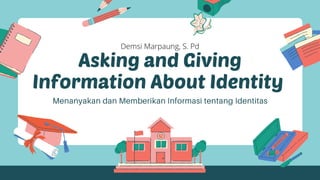 Asking and Giving
Information About Identity
Menanyakan dan Memberikan Informasi tentang Identitas
Demsi Marpaung, S. Pd
 