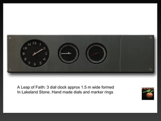 A Leap of Faith: 3 dial clock approx 1.5 m wide formed
In Lakeland Stone. Hand made dials and marker rings
 