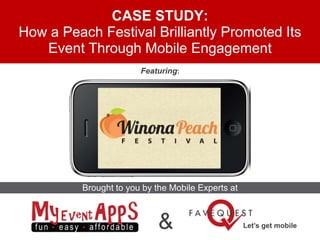 CASE STUDY:
How a Peach Festival Brilliantly Promoted Its
   Event Through Mobile Engagement
                        Featuring:




          Brought to you by the Mobile Experts at



                             &                      Let’s get mobile
 