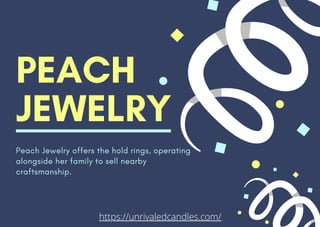 PEACH
JEWELRY
Peach Jewelry offers the hold rings, operating
alongside her family to sell nearby
craftsmanship.
https://unrivaledcandles.com/
 