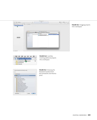 fiGURe 16 3 Dragging projects 
into a workspace 
CreatIng a WorkspaCe 223 
fiGURe 16 4 Carefully 
inserting additional projects 
into a workspace 
fiGURe 16 5 Choosing the 
framework product from 
the frameworks and libraries 
panel 
 