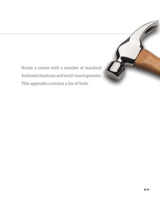 B-17 
Xcode 4 comes with a number of standard 
keyboard shortcuts and multi-touch gestures. 
This appendix contains a list of both. 
 