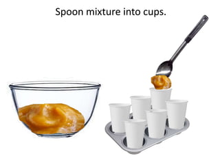 Spoon mixture into cups.
 