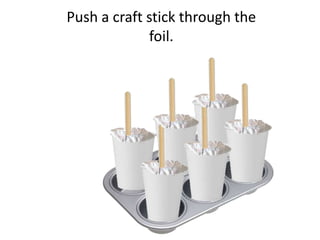 Push a craft stick through the
foil.
 
