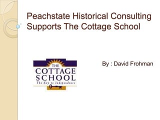 Peachstate Historical Consulting
Supports The Cottage School



                   By : David Frohman
 