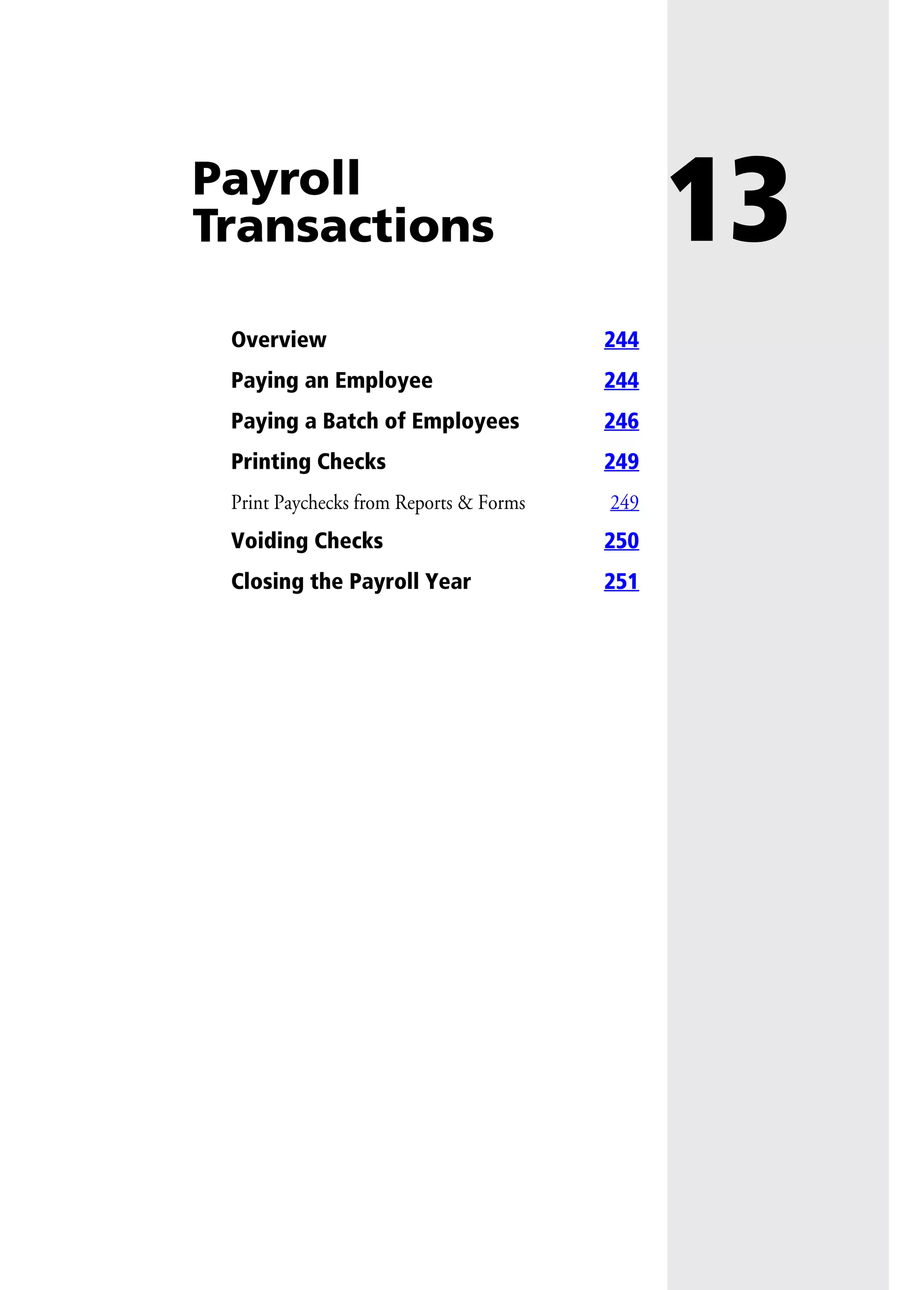 13Payroll
Transactions
Overview 244
Paying an Employee 244
Paying a Batch of Employees 246
Printing Checks 249
Print Paychecks from Reports & Forms 249
Voiding Checks 250
Closing the Payroll Year 251
 