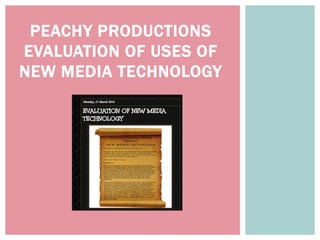 PEACHY PRODUCTIONS
EVALUATION OF USES OF
NEW MEDIA TECHNOLOGY
 