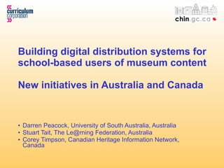 Building digital distribution systems for school-based users of museum content New initiatives in Australia and Canada ,[object Object],[object Object],[object Object]